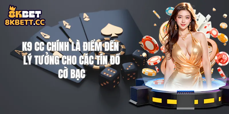 K9 CC Chính Là Điểm Đến Lý Tưởng Cho Các Tín Đồ Cờ Bạc